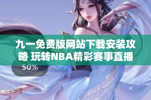 九一免费版网站下载安装攻略 玩转NBA精彩赛事直播