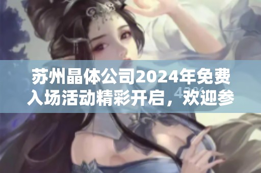 苏州晶体公司2024年免费入场活动精彩开启，欢迎参与体验