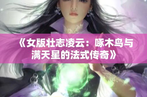 《女版壮志凌云：啄木鸟与满天星的法式传奇》