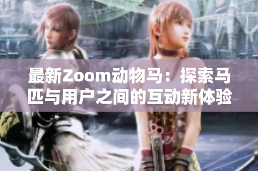 最新Zoom动物马：探索马匹与用户之间的互动新体验