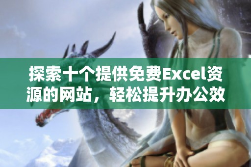 探索十个提供免费Excel资源的网站，轻松提升办公效率