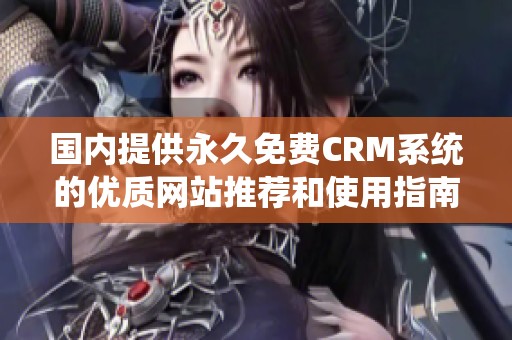 国内提供永久免费CRM系统的优质网站推荐和使用指南