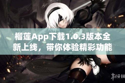 榴莲App下载1.0.3版本全新上线，带你体验精彩功能