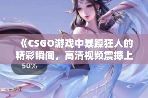 《CSGO游戏中暴躁狂人的精彩瞬间，高清视频震撼上线》