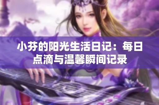 小芬的阳光生活日记：每日点滴与温馨瞬间记录