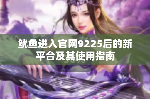 鱿鱼进入官网9225后的新平台及其使用指南