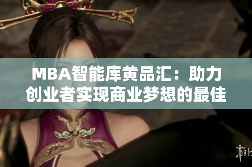 MBA智能库黄品汇：助力创业者实现商业梦想的最佳助手