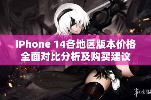 iPhone 14各地区版本价格全面对比分析及购买建议