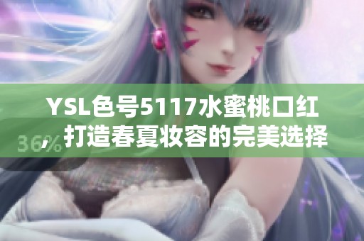 YSL色号5117水蜜桃口红，打造春夏妆容的完美选择