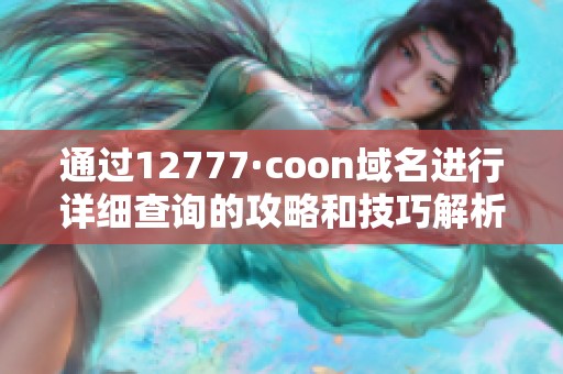 通过12777·coon域名进行详细查询的攻略和技巧解析