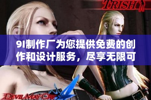 9I制作厂为您提供免费的创作和设计服务，尽享无限可能