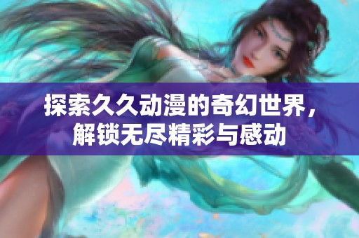 探索久久动漫的奇幻世界，解锁无尽精彩与感动