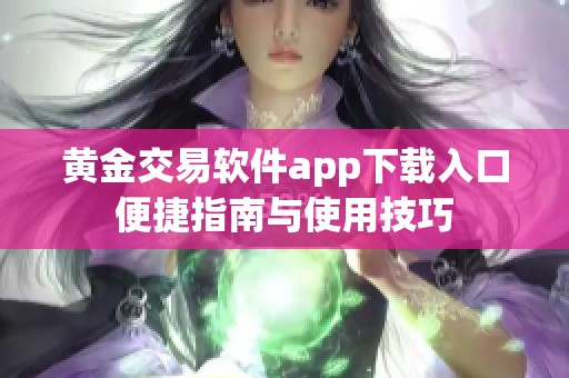 黄金交易软件app下载入口便捷指南与使用技巧