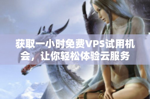 获取一小时免费VPS试用机会，让你轻松体验云服务