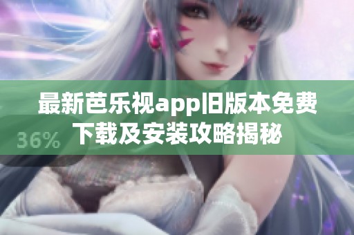 最新芭乐视app旧版本免费下载及安装攻略揭秘