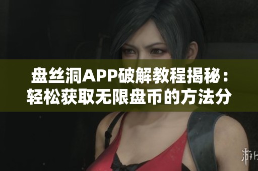 盘丝洞APP破解教程揭秘：轻松获取无限盘币的方法分享