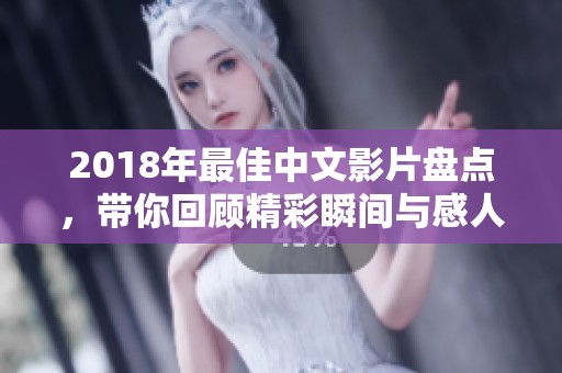 2018年最佳中文影片盘点，带你回顾精彩瞬间与感人故事