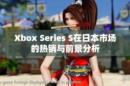 Xbox Series S在日本市场的热销与前景分析