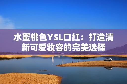 水蜜桃色YSL口红：打造清新可爱妆容的完美选择