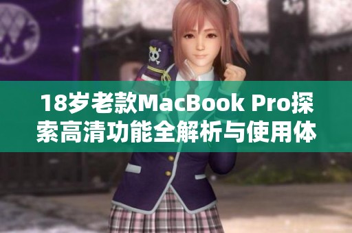 18岁老款MacBook Pro探索高清功能全解析与使用体验