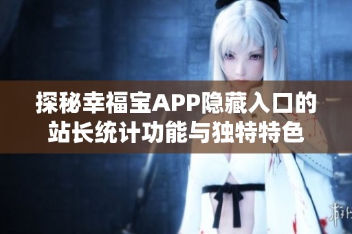 探秘幸福宝APP隐藏入口的站长统计功能与独特特色