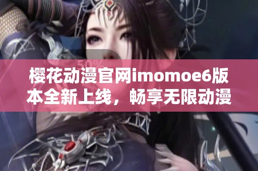 樱花动漫官网imomoe6版本全新上线，畅享无限动漫乐趣