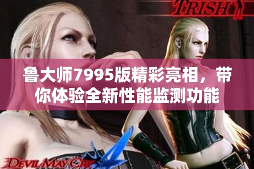 鲁大师7995版精彩亮相，带你体验全新性能监测功能