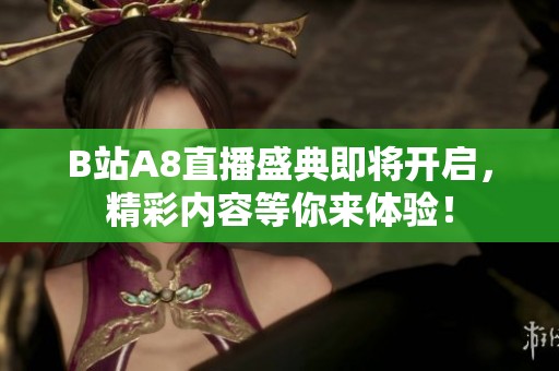 B站A8直播盛典即将开启，精彩内容等你来体验！