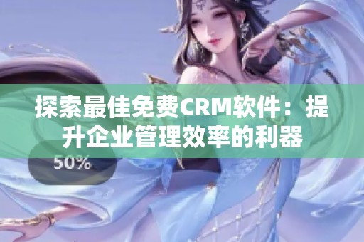 探索最佳免费CRM软件：提升企业管理效率的利器