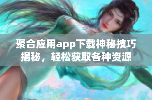 聚合应用app下载神秘技巧揭秘，轻松获取各种资源