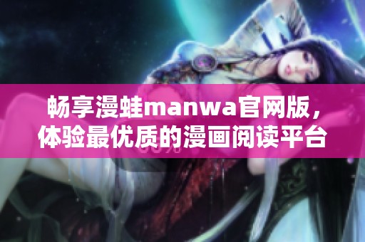 畅享漫蛙manwa官网版，体验最优质的漫画阅读平台