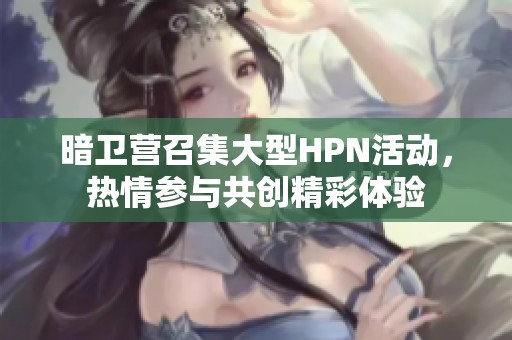 暗卫营召集大型HPN活动，热情参与共创精彩体验