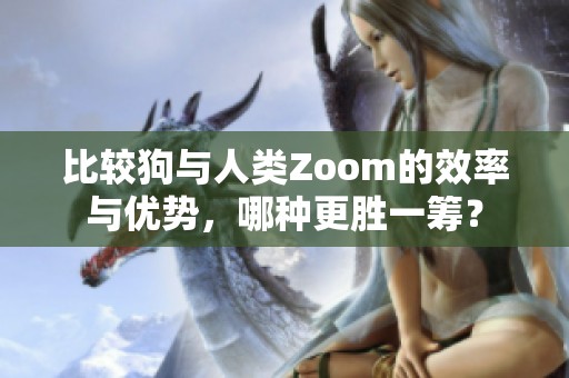 比较狗与人类Zoom的效率与优势，哪种更胜一筹？