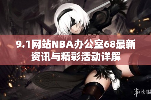 9.1网站NBA办公室68最新资讯与精彩活动详解