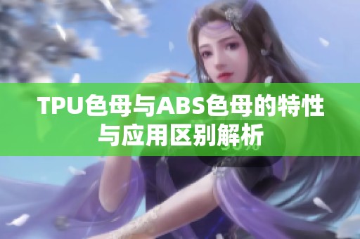 TPU色母与ABS色母的特性与应用区别解析