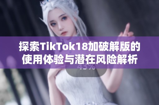 探索TikTok18加破解版的使用体验与潜在风险解析