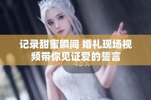 记录甜蜜瞬间 婚礼现场视频带你见证爱的誓言