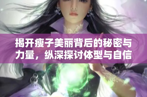 揭开瘦子美丽背后的秘密与力量，纵深探讨体型与自信的关系