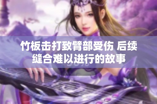 竹板击打致臂部受伤 后续缝合难以进行的故事