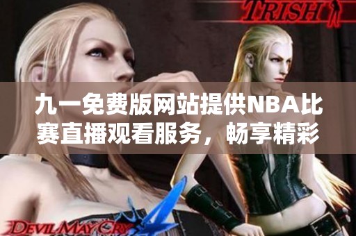 九一免费版网站提供NBA比赛直播观看服务，畅享精彩比赛内容