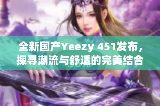 全新国产Yeezy 451发布，探寻潮流与舒适的完美结合