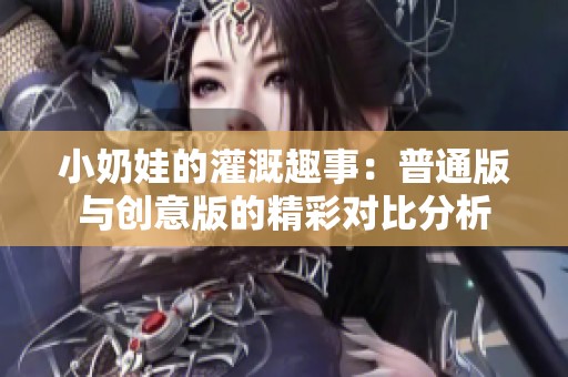 小奶娃的灌溉趣事：普通版与创意版的精彩对比分析