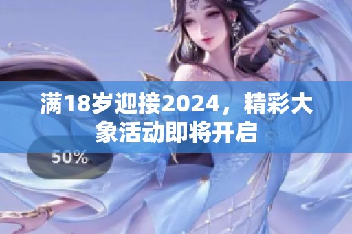 满18岁迎接2024，精彩大象活动即将开启