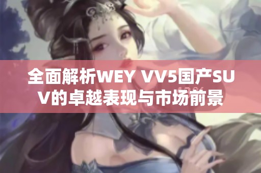 全面解析WEY VV5国产SUV的卓越表现与市场前景