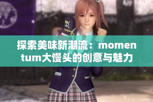 探索美味新潮流：momentum大馒头的创意与魅力