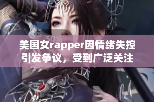 美国女rapper因情绪失控引发争议，受到广泛关注