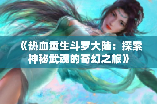 《热血重生斗罗大陆：探索神秘武魂的奇幻之旅》