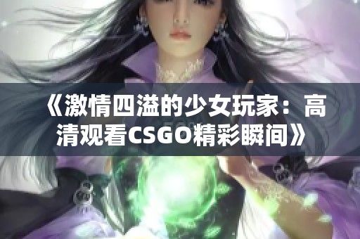 《激情四溢的少女玩家：高清观看CSGO精彩瞬间》