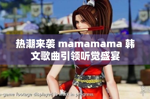 热潮来袭 mamamama 韩文歌曲引领听觉盛宴