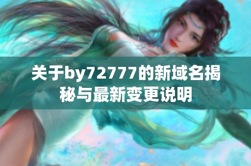 关于by72777的新域名揭秘与最新变更说明